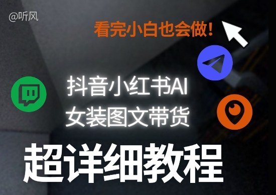 抖音小红书AI女装图文带货教程全拆解！小白看了也会做，可批量可矩阵玩法网创吧-网创项目资源站-副业项目-创业项目-搞钱项目网创吧