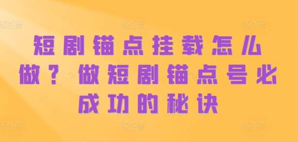 短剧锚点挂载怎么做?做短剧锚点号必成功的秘诀网创吧-网创项目资源站-副业项目-创业项目-搞钱项目网创吧