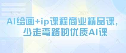 AI绘画+ip课程商业精品课,少走弯路的优质AI课网创吧-网创项目资源站-副业项目-创业项目-搞钱项目网创吧