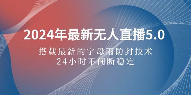 （12455期）2024年最新无人直播5.0，搭载最新的字母雨防封技术，24小时不间断稳定...网创吧-网创项目资源站-副业项目-创业项目-搞钱项目网创吧