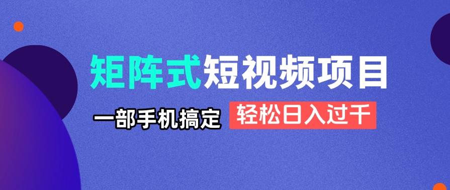 (14475期)矩阵式短视频项目揭秘,一部手机搞定,轻松日入过千网创吧-网创项目资源站-副业项目-创业项目-搞钱项目网创吧