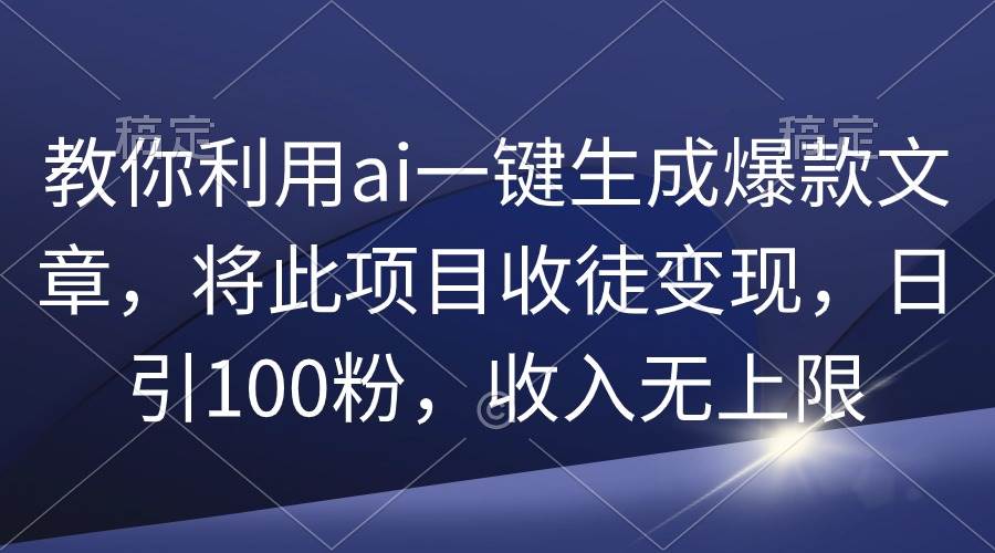 (9495期)教你利用ai一键生成爆款文章,将此项目收徒变现,日引100粉,收入无上限网创吧-网创项目资源站-副业项目-创业项目-搞钱项目网创吧