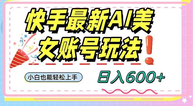 快手AI美女号最新玩法,日入600+小白级别教程【揭秘】网创吧-网创项目资源站-副业项目-创业项目-搞钱项目网创吧