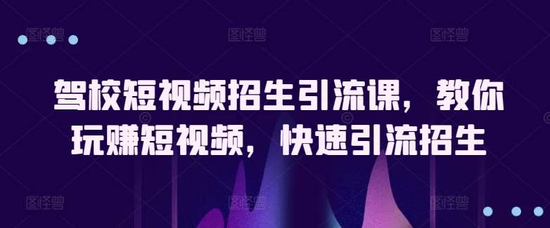 驾校短视频招生引流课,教你玩赚短视频,快速引流招生网创吧-网创项目资源站-副业项目-创业项目-搞钱项目网创吧