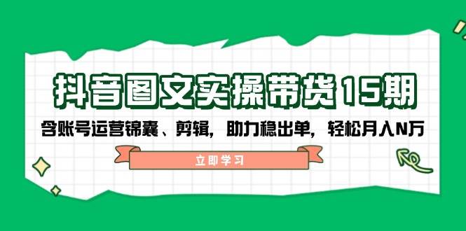 (14038期)抖音 图文实操带货15期,含账号运营锦囊、剪辑,助力稳出单,轻松月入N万网创吧-网创项目资源站-副业项目-创业项目-搞钱项目网创吧
