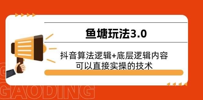 (11055期)鱼塘玩法3.0:抖音算法逻辑+底层逻辑内容,可以直接实操的技术网创吧-网创项目资源站-副业项目-创业项目-搞钱项目网创吧