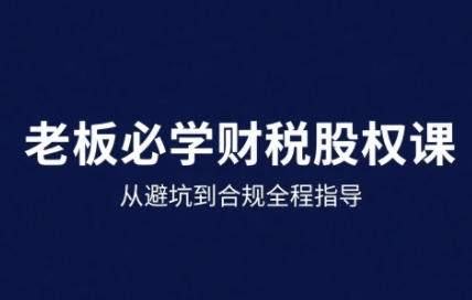 25年企业财税与股权实战课,从避坑到合规全程指导网创吧-网创项目资源站-副业项目-创业项目-搞钱项目网创吧