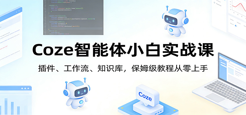 Coze智能体小白实战课：插件、工作流、知识库，保姆级教程从零上手网创吧-网创项目资源站-副业项目-创业项目-搞钱项目网创吧