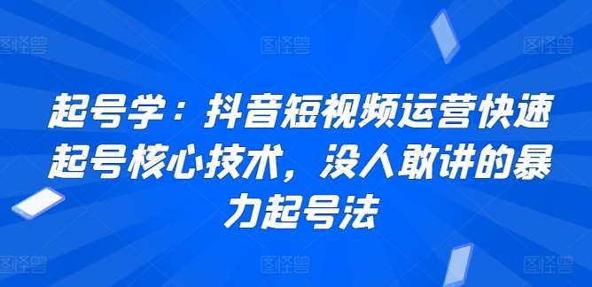 起号学:抖音短视频运营快速起号核心技术,没人敢讲的暴力起号法网创吧-网创项目资源站-副业项目-创业项目-搞钱项目网创吧