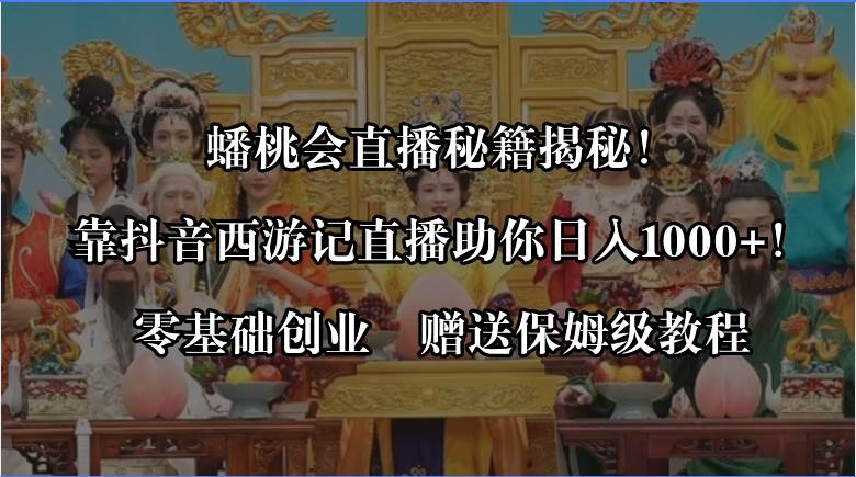 (8520期)蟠桃会直播秘籍揭秘!靠抖音西游记直播日入1000+零基础创业,赠保姆级教程网创吧-网创项目资源站-副业项目-创业项目-搞钱项目网创吧