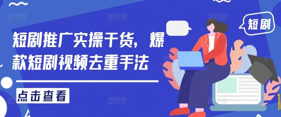 短剧推广实操干货,爆款短剧视频去重手法网创吧-网创项目资源站-副业项目-创业项目-搞钱项目网创吧