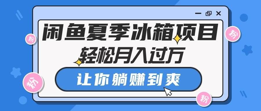 (10673期)闲鱼夏季冰箱项目,轻松月入过万,让你躺赚到爽网创吧-网创项目资源站-副业项目-创业项目-搞钱项目网创吧
