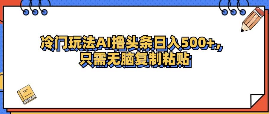 (12712期)冷门玩法最新AI头条撸收益日入500+网创吧-网创项目资源站-副业项目-创业项目-搞钱项目网创吧