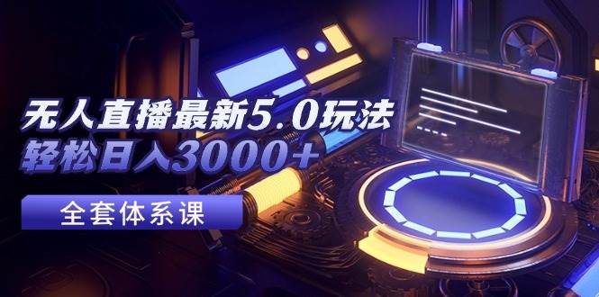 (12204期)无人直播最新5.0玩法,轻松日入3000+网创吧-网创项目资源站-副业项目-创业项目-搞钱项目网创吧