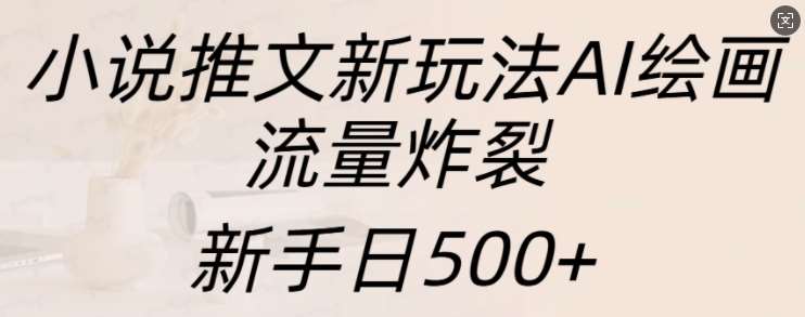 小说推文新玩法AI绘画,流量炸裂,新手日500+【揭秘】网创吧-网创项目资源站-副业项目-创业项目-搞钱项目网创吧