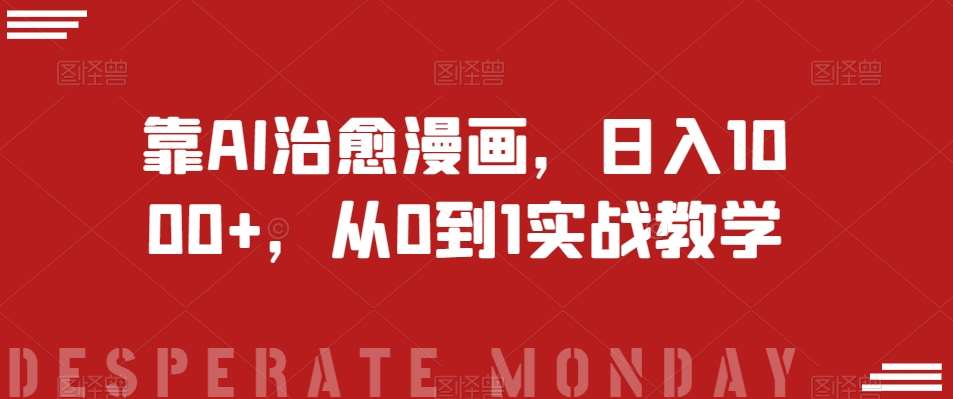 靠AI治愈漫画,日入1000+,从0到1实战教学【揭秘】网创吧-网创项目资源站-副业项目-创业项目-搞钱项目网创吧