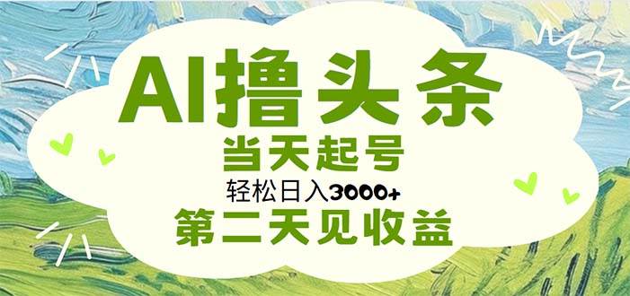 (11426期)AI撸头条,轻松日入3000+无脑操作,当天起号,第二天见收益网创吧-网创项目资源站-副业项目-创业项目-搞钱项目网创吧