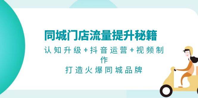 (13280期)同城门店流量提升秘籍:认知升级+抖音运营+视频制作,打造火爆同城品牌网创吧-网创项目资源站-副业项目-创业项目-搞钱项目网创吧