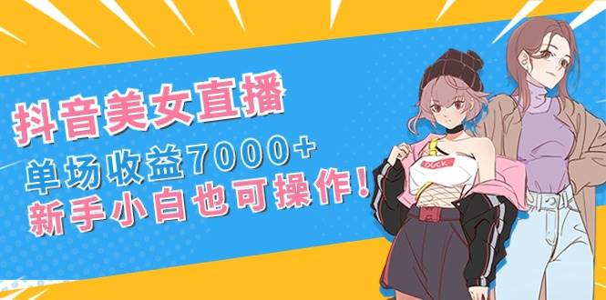 (8800期)抖音美女直播,单场收益7000+,新手小白也可操作网创吧-网创项目资源站-副业项目-创业项目-搞钱项目网创吧