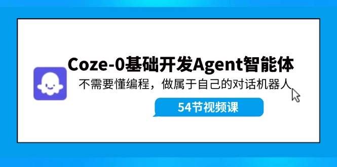 (11990期)Coze-0基础开发 Agent智能体教程:不需要懂编程,做属于自己的对话机器人网创吧-网创项目资源站-副业项目-创业项目-搞钱项目网创吧