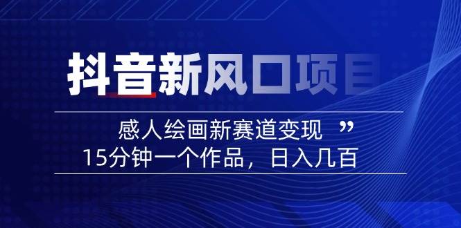 (14421期)2025抖音新风口项目:感人绘画新赛道变现,15分钟一个作品,日入几百网创吧-网创项目资源站-副业项目-创业项目-搞钱项目网创吧