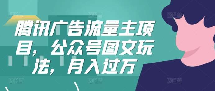 腾讯广告流量主项目,公众号图文玩法,月入过万网创吧-网创项目资源站-副业项目-创业项目-搞钱项目网创吧