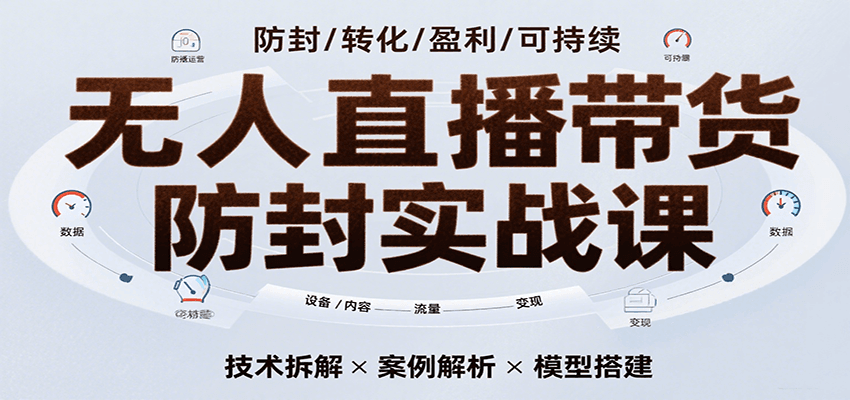 无人直播带货防封实战课，7天掌握高转化直播技术，实现单场GMV破万可持续模型网创吧-网创项目资源站-副业项目-创业项目-搞钱项目网创吧