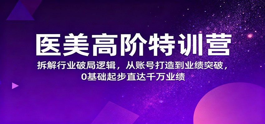 医美高阶特训营，拆解行业破局逻辑，从账号打造到业绩突破，0基础起步直达千万业绩网创吧-网创项目资源站-副业项目-创业项目-搞钱项目网创吧