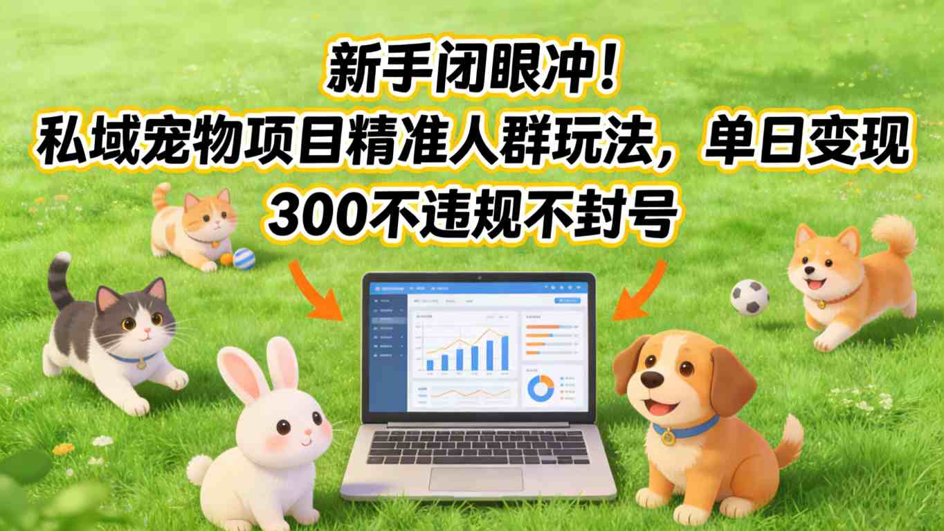 新手闭眼冲!私域宠物项目精准人群玩法,单日变现3张不违规不封号网创吧-网创项目资源站-副业项目-创业项目-搞钱项目网创吧