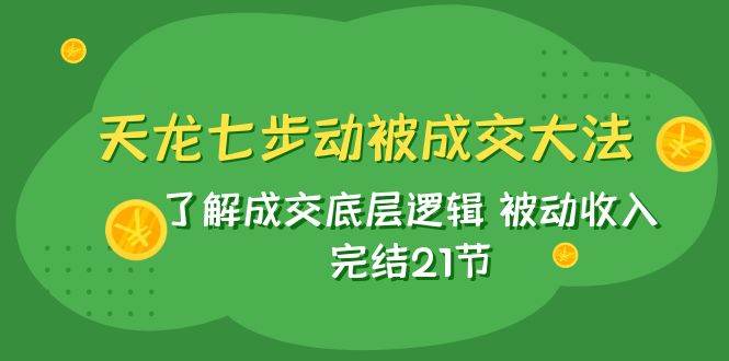 (7753期)天龙/七步动被成交大法:了解成交底层逻辑 被动收入 完结21节网创吧-网创项目资源站-副业项目-创业项目-搞钱项目网创吧