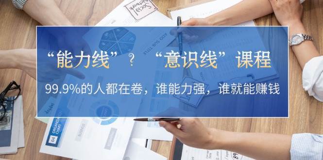 “能力线”“意识线”?99.9%的人都在卷,谁能力强,谁就能赚钱网创吧-网创项目资源站-副业项目-创业项目-搞钱项目网创吧
