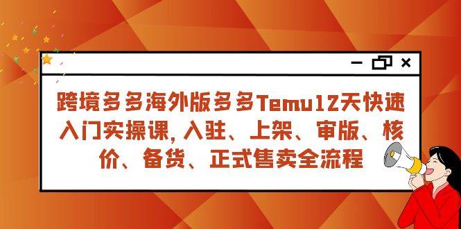 (7686期)跨境多多海外版多多Temu12天快速入门实战课,从入驻 上架到正式售卖全流程网创吧-网创项目资源站-副业项目-创业项目-搞钱项目网创吧