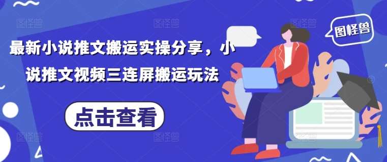 最新小说推文搬运实操分享,小说推文视频三连屏搬运玩法网创吧-网创项目资源站-副业项目-创业项目-搞钱项目网创吧