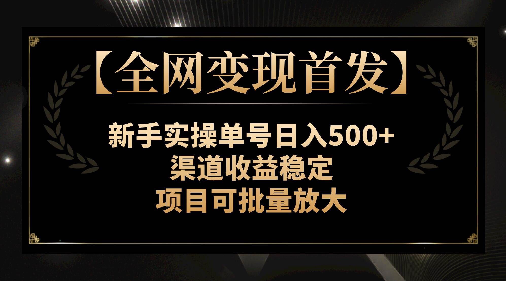 (7883期)【全网变现首发】新手实操单号日入500+,渠道收益稳定,项目可批量放大网创吧-网创项目资源站-副业项目-创业项目-搞钱项目网创吧
