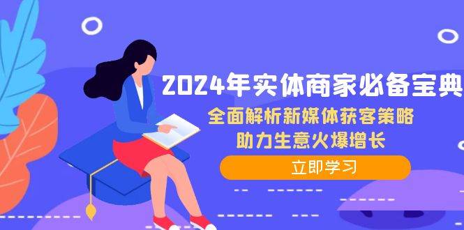 2024年实体商家必备宝典:全面解析新媒体获客策略,助力生意火爆增长网创吧-网创项目资源站-副业项目-创业项目-搞钱项目网创吧
