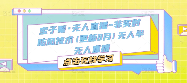 宝子哥·无人直播-非实时防风技术(更新25年6月)无人半无人直播网创吧-网创项目资源站-副业项目-创业项目-搞钱项目网创吧