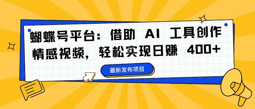 蝴蝶号平台:借助 AI 工具创作情感视频,轻松实现日赚 400+【揭秘】网创吧-网创项目资源站-副业项目-创业项目-搞钱项目网创吧