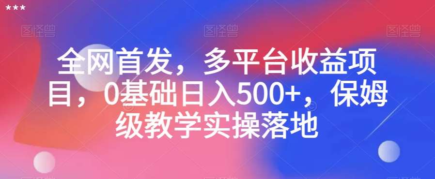 全网首发,多平台收益项目,0基础日入500+,保姆级教学实操落地【揭秘】网创吧-网创项目资源站-副业项目-创业项目-搞钱项目网创吧