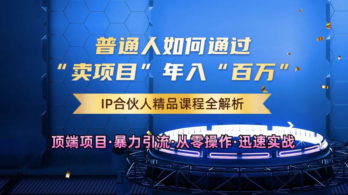 普通人如何通过知识付费“卖项目”年入“百万”,IP合伙人精品课程,黑科技暴力引流网创吧-网创项目资源站-副业项目-创业项目-搞钱项目网创吧