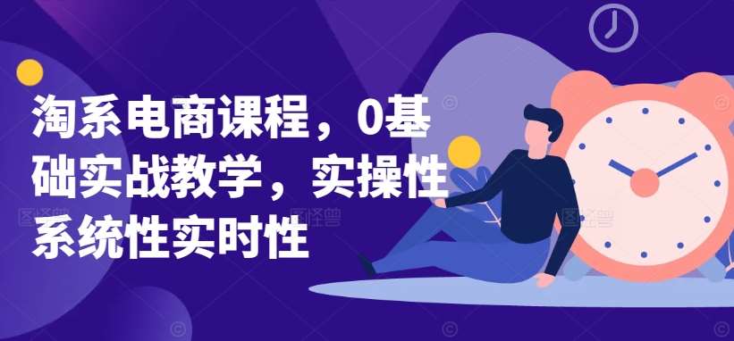淘系电商课程,0基础实战教学,实操性系统性实时性网创吧-网创项目资源站-副业项目-创业项目-搞钱项目网创吧