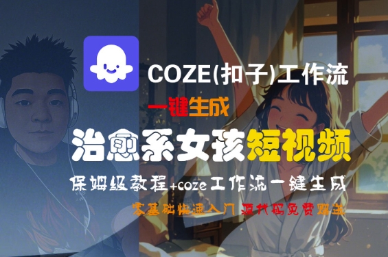 COZE(扣子)工作流一键生成治愈系女孩短视频,保姆级教程,零基础快速入门网创吧-网创项目资源站-副业项目-创业项目-搞钱项目网创吧