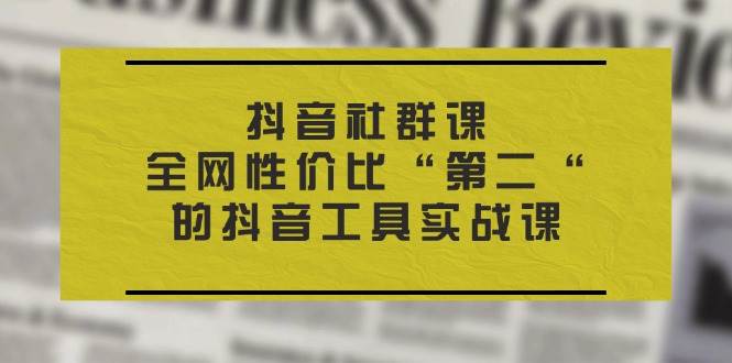 (11416期)抖音 社群课,全网性价比“第二“的抖音工具实战课网创吧-网创项目资源站-副业项目-创业项目-搞钱项目网创吧