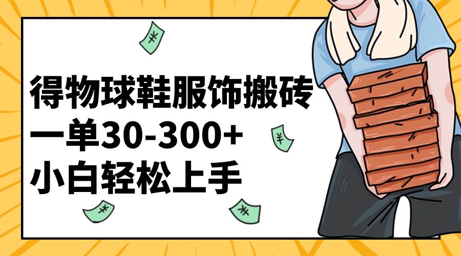 (8319期)得物球鞋服饰搬砖一单30-300+ 小白轻松上手网创吧-网创项目资源站-副业项目-创业项目-搞钱项目网创吧