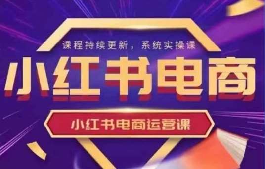 小红书电商运营实操课,新手从0~1落地实操网创吧-网创项目资源站-副业项目-创业项目-搞钱项目网创吧
