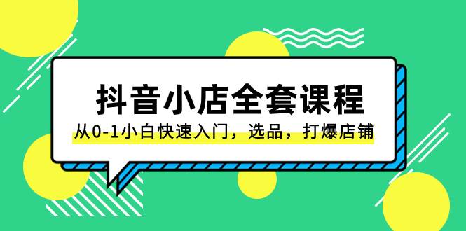 （8245期）抖音小店-全套课程，从0-1小白快速入门，选品，打爆店铺（131节课）网创吧-网创项目资源站-副业项目-创业项目-搞钱项目网创吧