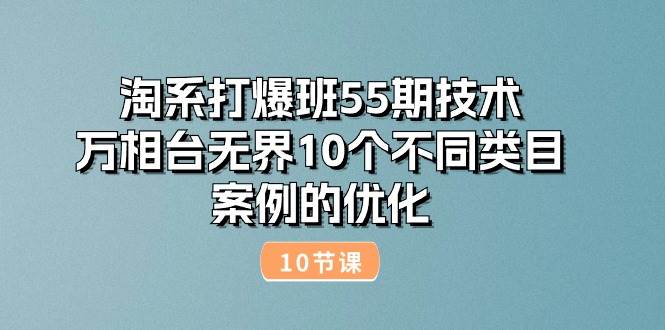 (10996期)淘系打爆班55期技术:万相台无界10个不同类目案例的优化(10节)网创吧-网创项目资源站-副业项目-创业项目-搞钱项目网创吧