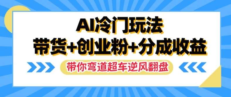 AI冷门玩法,带货+创业粉+分成收益,带你弯道超车,实现逆风翻盘【揭秘】网创吧-网创项目资源站-副业项目-创业项目-搞钱项目网创吧