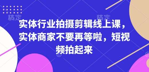 实体行业拍摄剪辑线上课,实体商家不要再等啦,短视频拍起来网创吧-网创项目资源站-副业项目-创业项目-搞钱项目网创吧