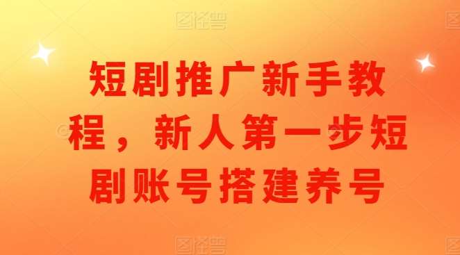 短剧推广新手教程,新人第一步短剧账号搭建养号网创吧-网创项目资源站-副业项目-创业项目-搞钱项目网创吧