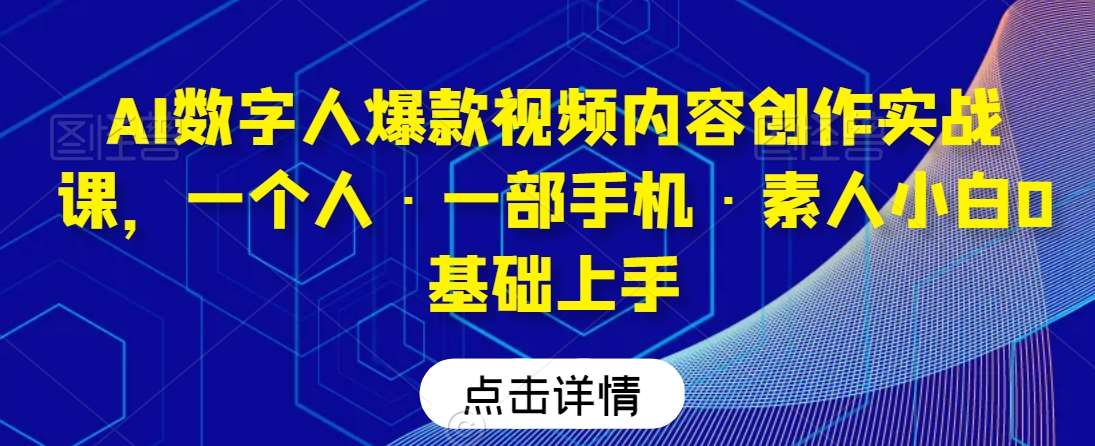 AI数字人爆款视频内容创作实战课,一个人·一部手机·素人小白0基础上手网创吧-网创项目资源站-副业项目-创业项目-搞钱项目网创吧